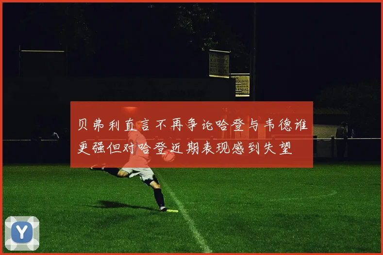 贝弗利直言不再争论哈登与韦德谁更强但对哈登近期表现感到失望
