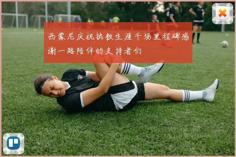 西蒙尼庆祝执教生涯千场里程碑感谢一路陪伴的支持者们
