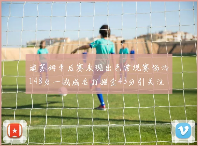 道苏姆季后赛表现出色常规赛场均148分一战成名打掘金43分引关注