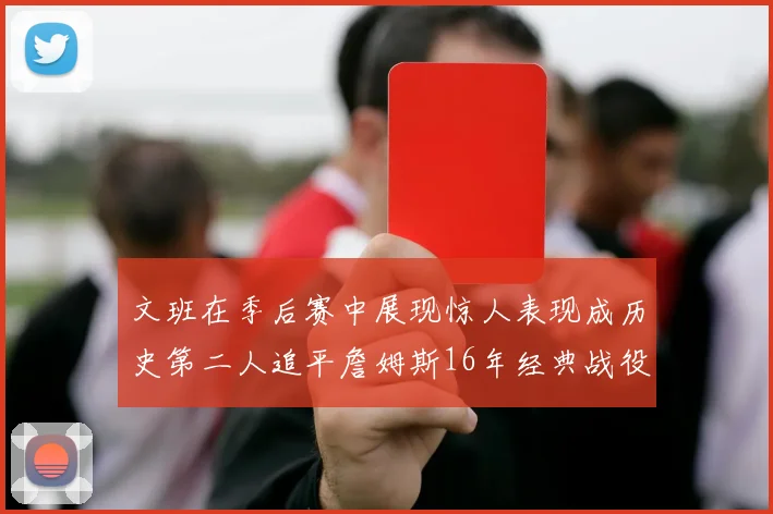文班在季后赛中展现惊人表现成历史第二人追平詹姆斯16年经典战役记录