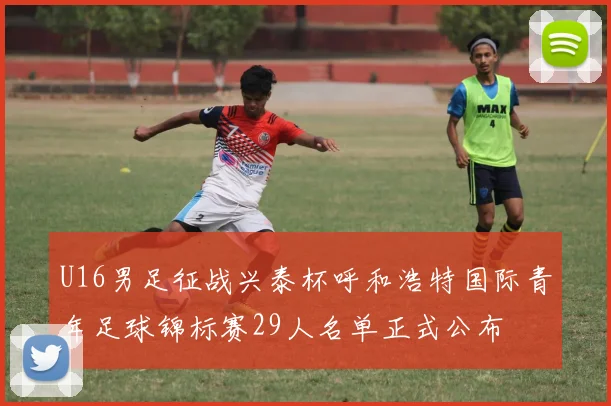 U16男足征战兴泰杯呼和浩特国际青年足球锦标赛29人名单正式公布